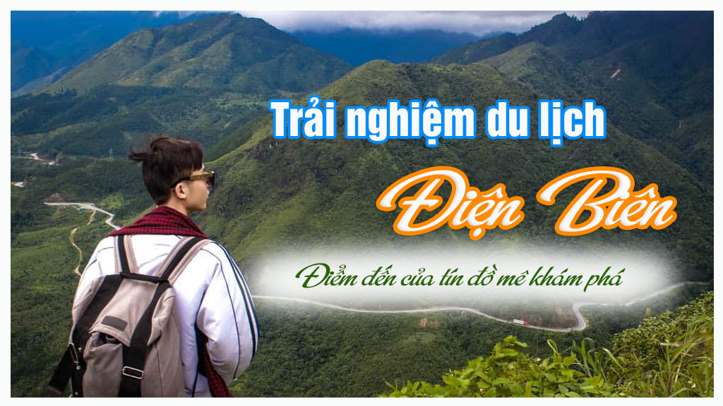 Điện Biên - Điểm đến không thể bỏ qua của những tín đồ mê khám phá